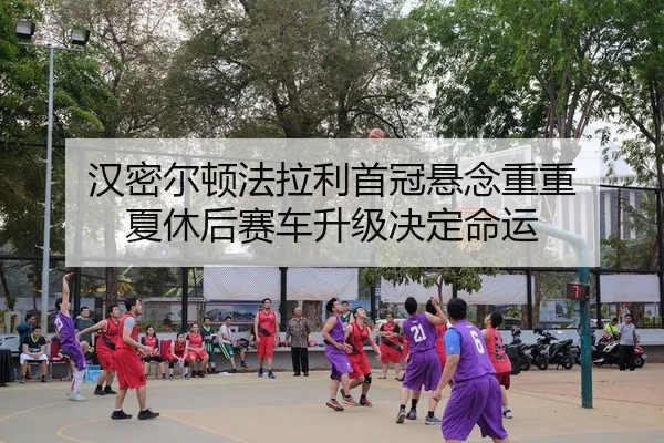 汉密尔顿法拉利首冠悬念重重 夏休后赛车升级决定命运
